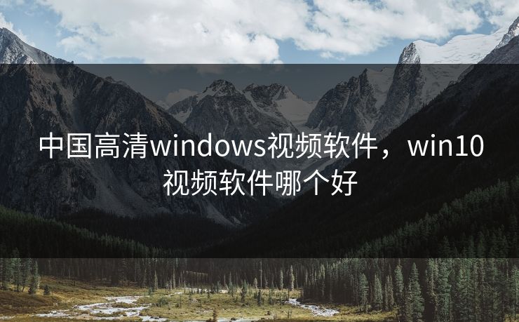 中国高清windows视频软件，win10视频软件哪个好