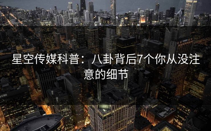 星空传媒科普:八卦背后7个你从没注意的细节