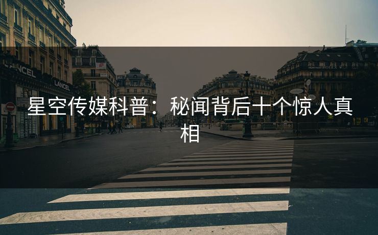 星空传媒科普:秘闻背后十个惊人真相