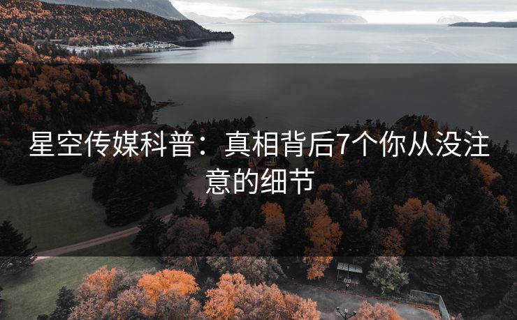 星空传媒科普:真相背后7个你从没注意的细节