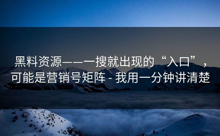 黑料资源——一搜就出现的“入口”，可能是营销号矩阵 - 我用一分钟讲清楚